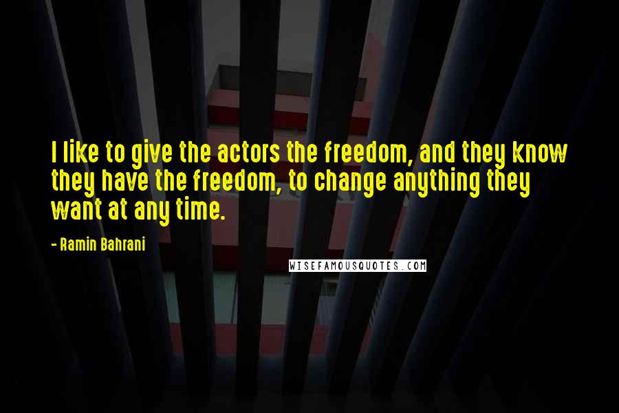 Ramin Bahrani Quotes: I like to give the actors the freedom, and they know they have the freedom, to change anything they want at any time.