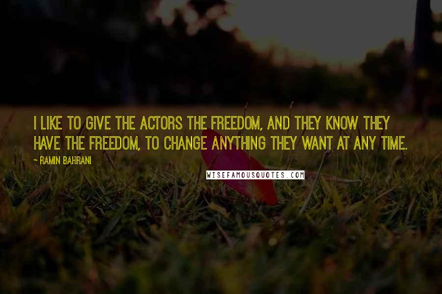 Ramin Bahrani Quotes: I like to give the actors the freedom, and they know they have the freedom, to change anything they want at any time.