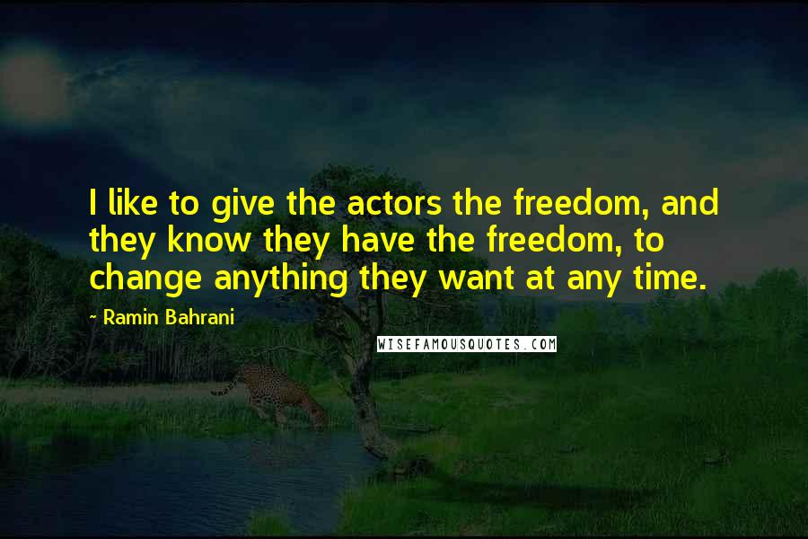 Ramin Bahrani Quotes: I like to give the actors the freedom, and they know they have the freedom, to change anything they want at any time.