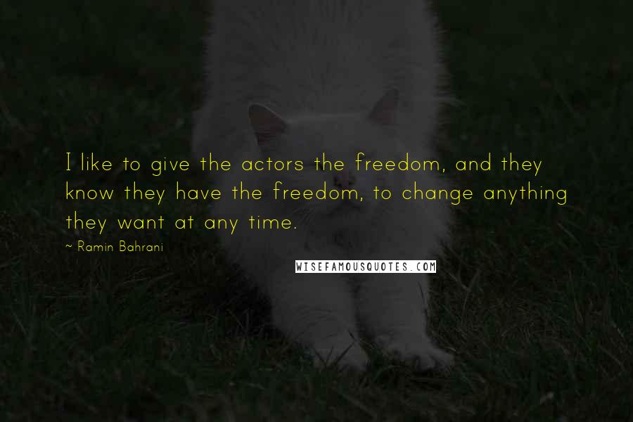 Ramin Bahrani Quotes: I like to give the actors the freedom, and they know they have the freedom, to change anything they want at any time.