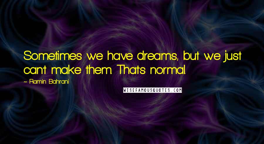Ramin Bahrani Quotes: Sometimes we have dreams, but we just can't make them. That's normal.