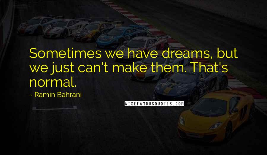 Ramin Bahrani Quotes: Sometimes we have dreams, but we just can't make them. That's normal.