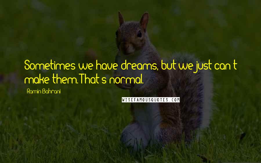 Ramin Bahrani Quotes: Sometimes we have dreams, but we just can't make them. That's normal.