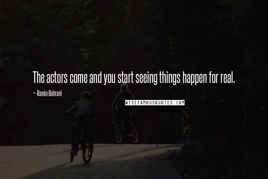 Ramin Bahrani Quotes: The actors come and you start seeing things happen for real.