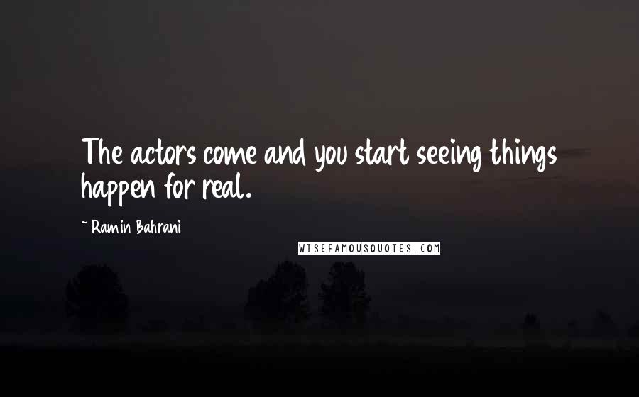 Ramin Bahrani Quotes: The actors come and you start seeing things happen for real.