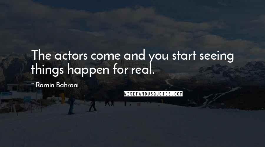 Ramin Bahrani Quotes: The actors come and you start seeing things happen for real.