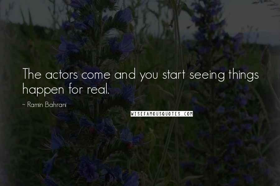 Ramin Bahrani Quotes: The actors come and you start seeing things happen for real.