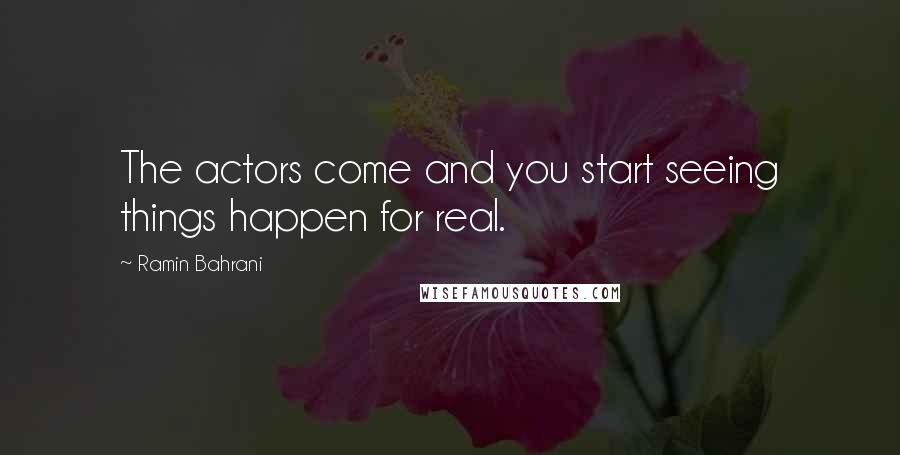 Ramin Bahrani Quotes: The actors come and you start seeing things happen for real.