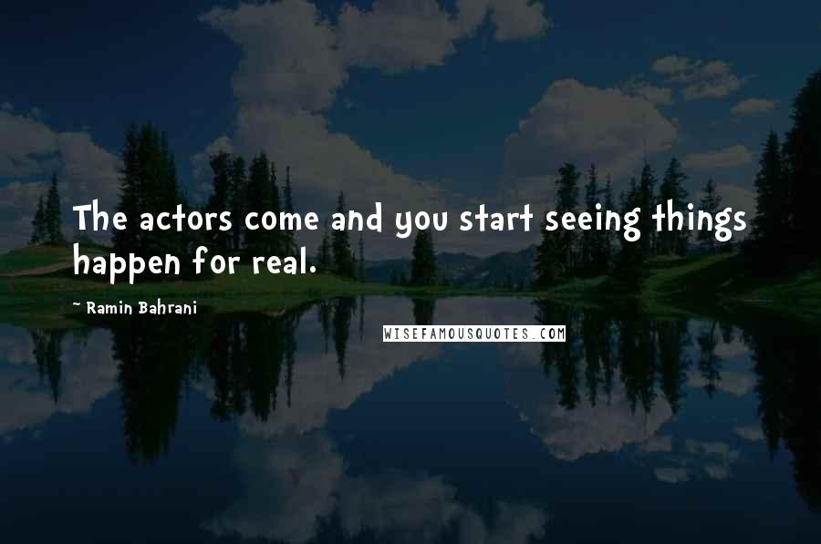 Ramin Bahrani Quotes: The actors come and you start seeing things happen for real.