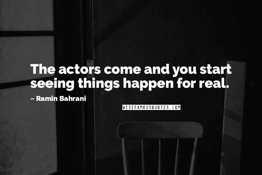 Ramin Bahrani Quotes: The actors come and you start seeing things happen for real.