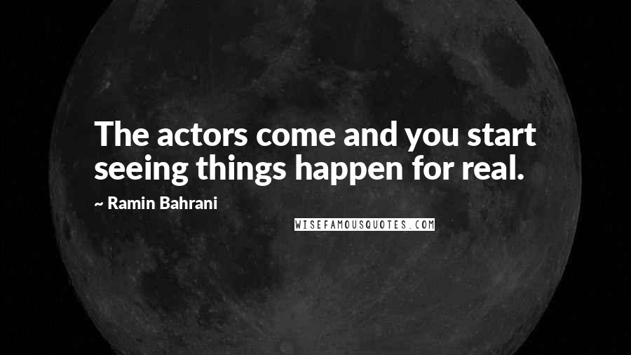 Ramin Bahrani Quotes: The actors come and you start seeing things happen for real.