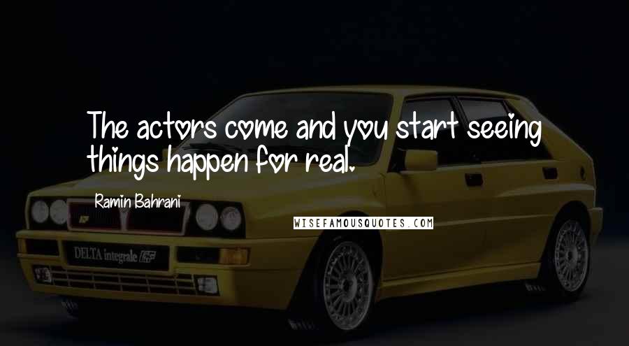Ramin Bahrani Quotes: The actors come and you start seeing things happen for real.