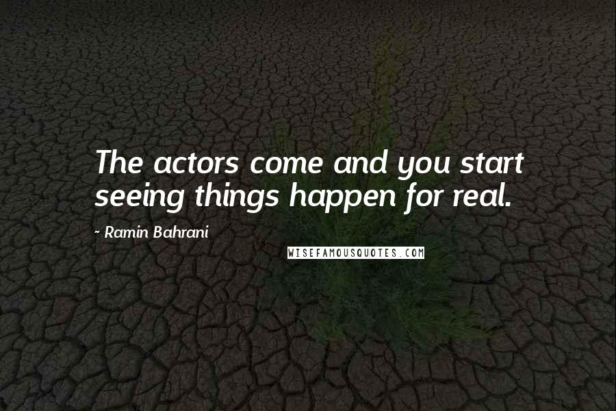 Ramin Bahrani Quotes: The actors come and you start seeing things happen for real.