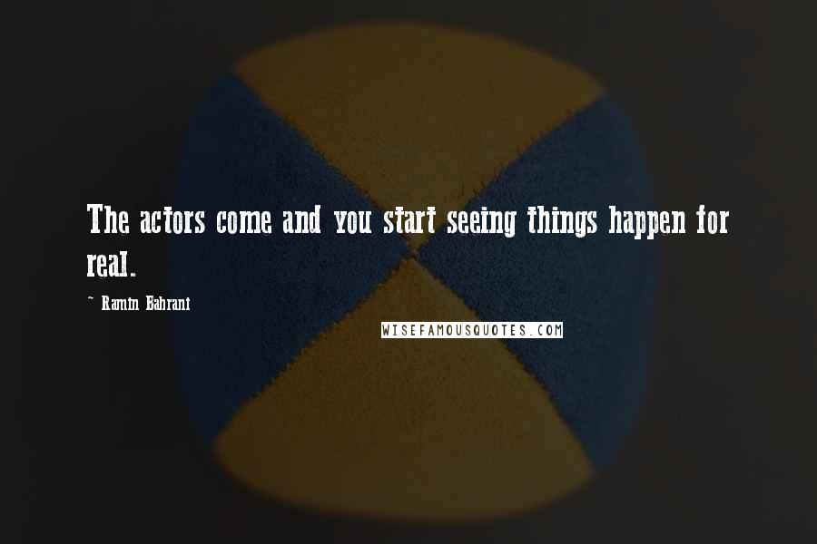 Ramin Bahrani Quotes: The actors come and you start seeing things happen for real.