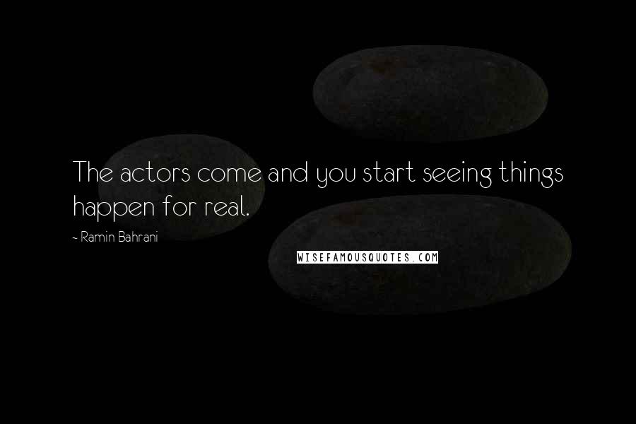 Ramin Bahrani Quotes: The actors come and you start seeing things happen for real.