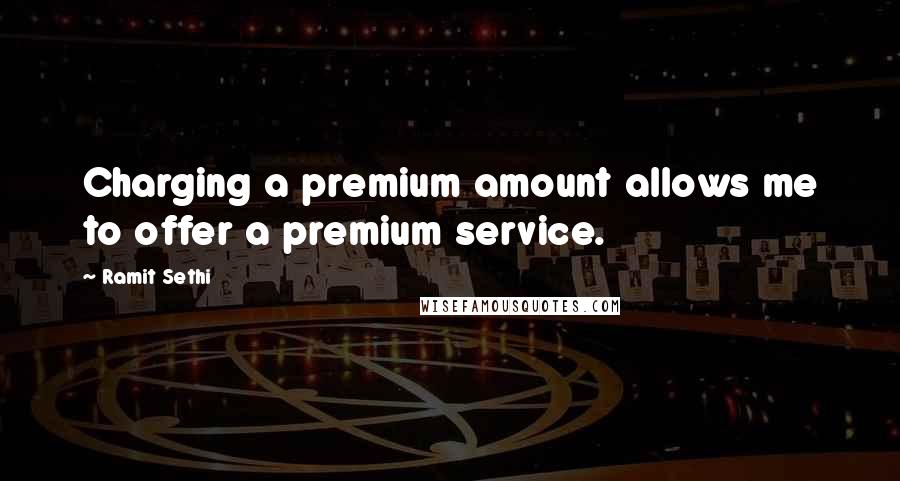 Ramit Sethi Quotes: Charging a premium amount allows me to offer a premium service.