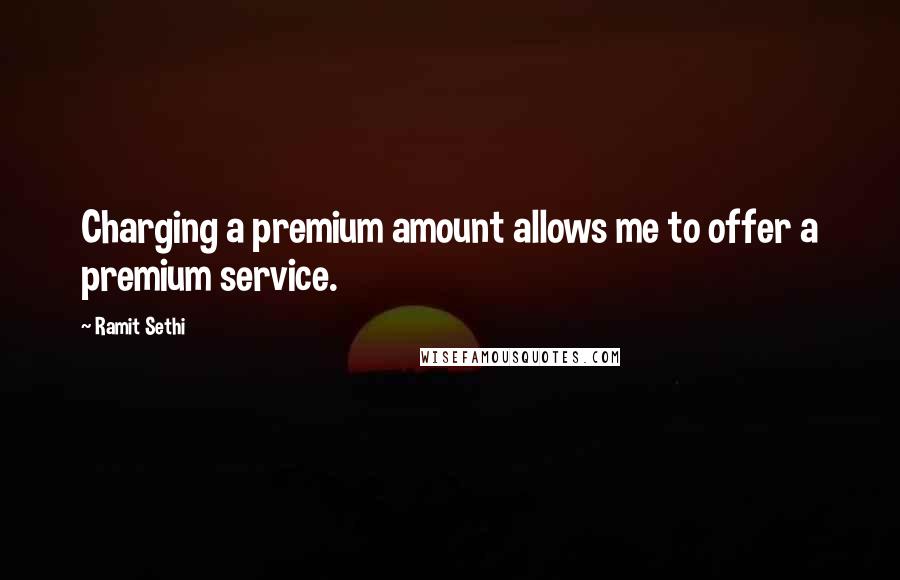 Ramit Sethi Quotes: Charging a premium amount allows me to offer a premium service.