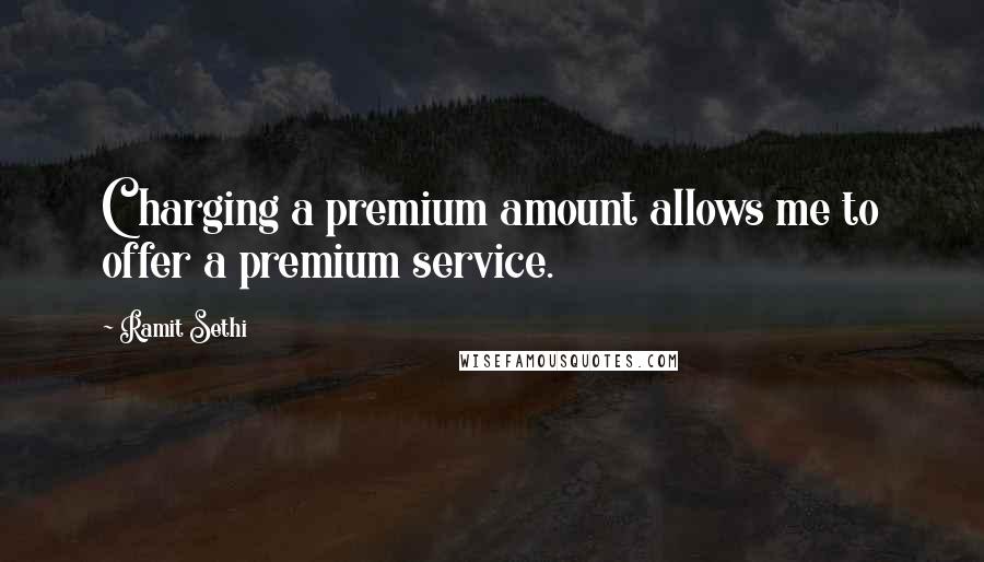 Ramit Sethi Quotes: Charging a premium amount allows me to offer a premium service.