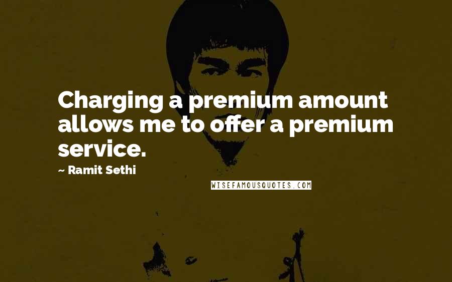 Ramit Sethi Quotes: Charging a premium amount allows me to offer a premium service.