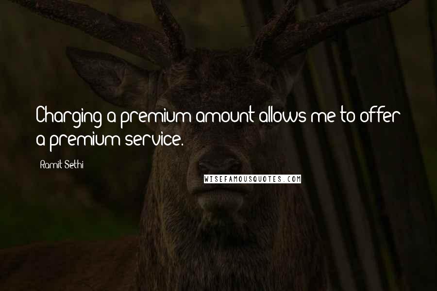 Ramit Sethi Quotes: Charging a premium amount allows me to offer a premium service.