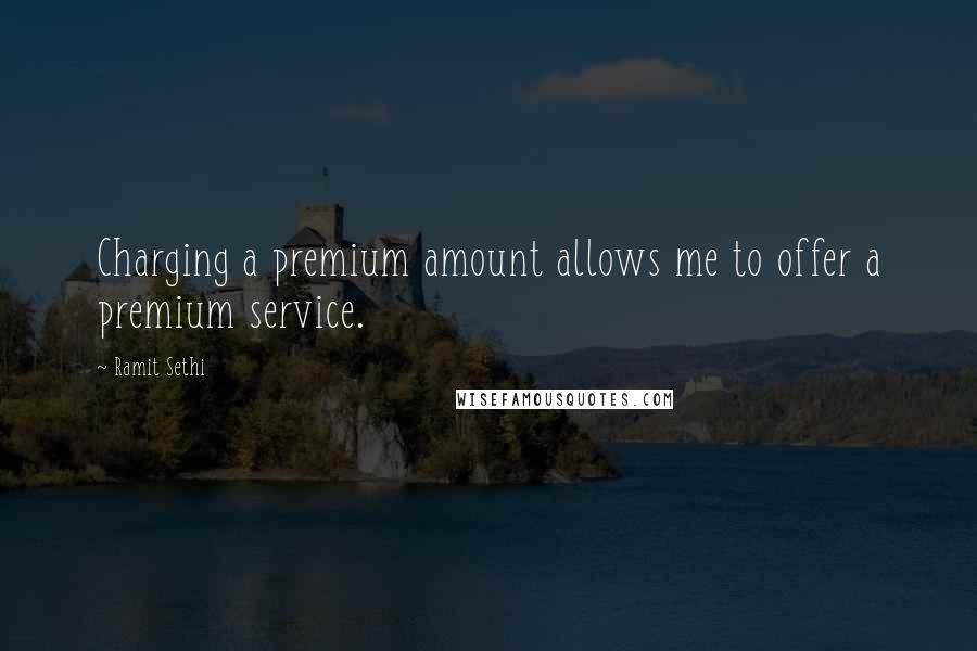 Ramit Sethi Quotes: Charging a premium amount allows me to offer a premium service.