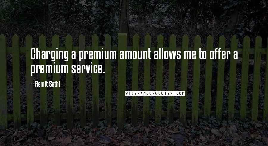 Ramit Sethi Quotes: Charging a premium amount allows me to offer a premium service.