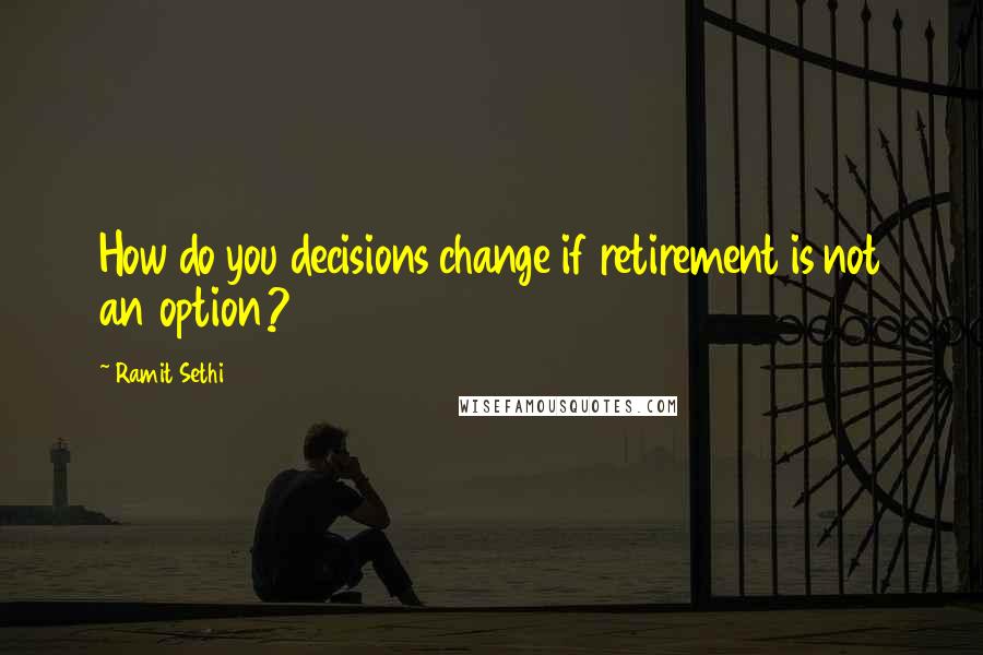Ramit Sethi Quotes: How do you decisions change if retirement is not an option?
