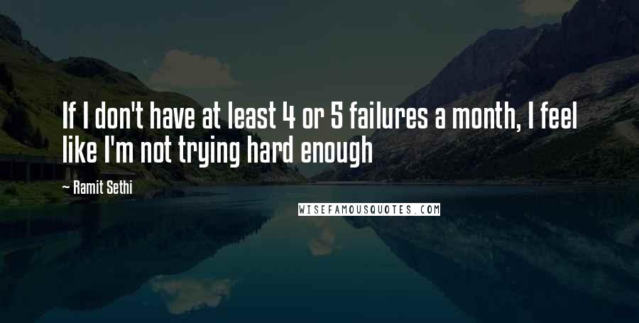 Ramit Sethi Quotes: If I don't have at least 4 or 5 failures a month, I feel like I'm not trying hard enough