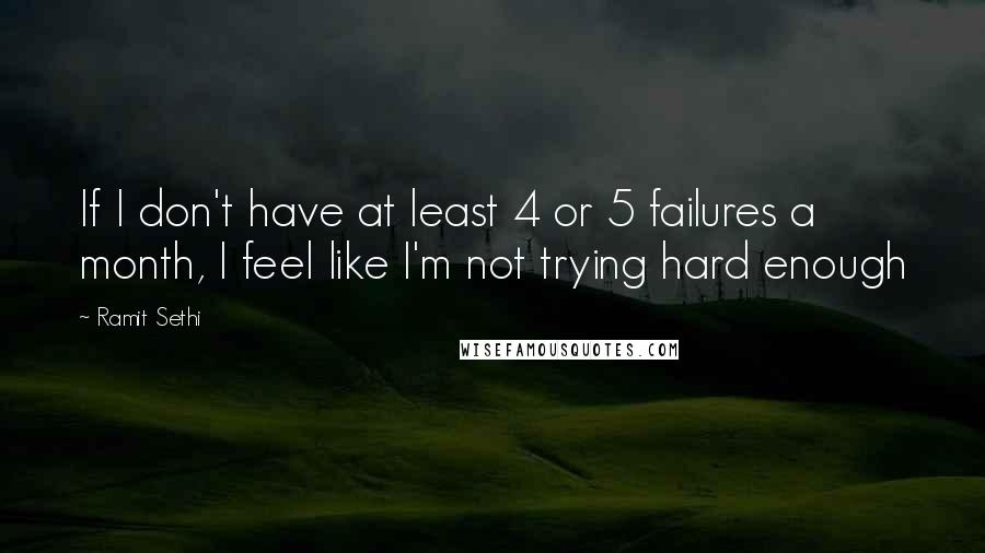 Ramit Sethi Quotes: If I don't have at least 4 or 5 failures a month, I feel like I'm not trying hard enough