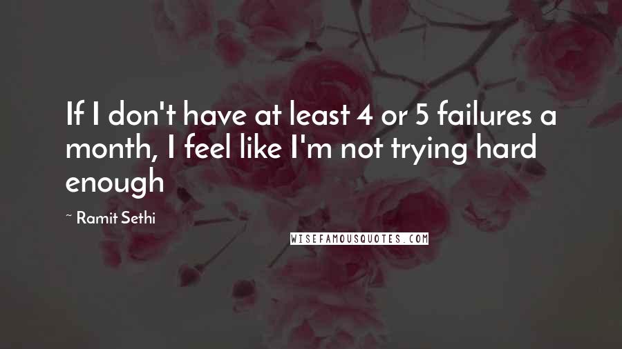 Ramit Sethi Quotes: If I don't have at least 4 or 5 failures a month, I feel like I'm not trying hard enough