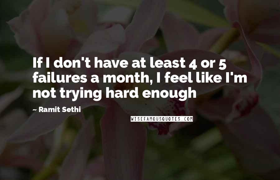 Ramit Sethi Quotes: If I don't have at least 4 or 5 failures a month, I feel like I'm not trying hard enough