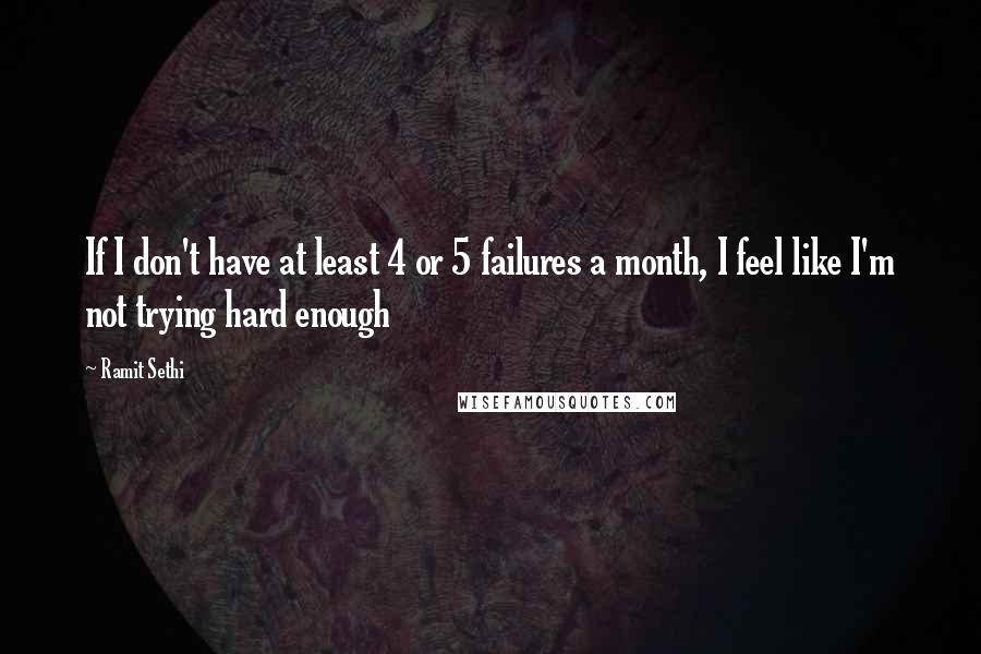 Ramit Sethi Quotes: If I don't have at least 4 or 5 failures a month, I feel like I'm not trying hard enough
