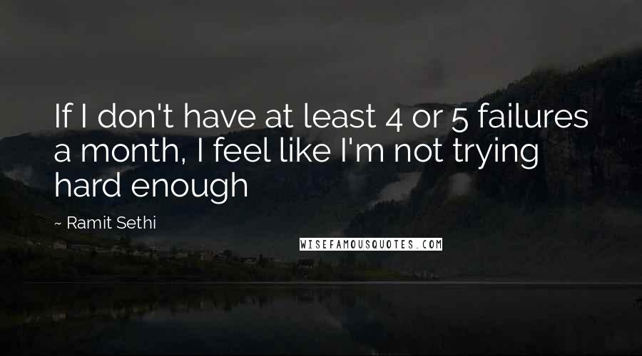 Ramit Sethi Quotes: If I don't have at least 4 or 5 failures a month, I feel like I'm not trying hard enough