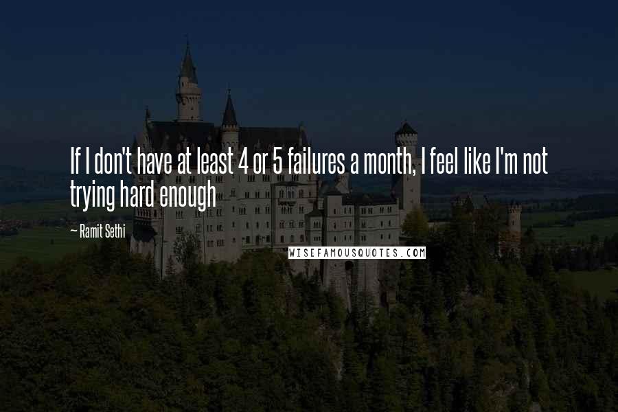 Ramit Sethi Quotes: If I don't have at least 4 or 5 failures a month, I feel like I'm not trying hard enough