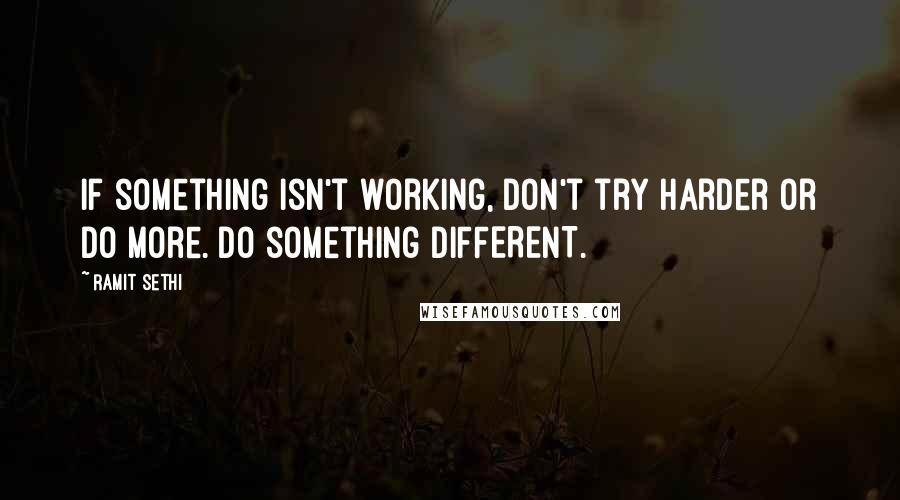 Ramit Sethi Quotes: If something isn't working, don't try harder or do more. Do something DIFFERENT.