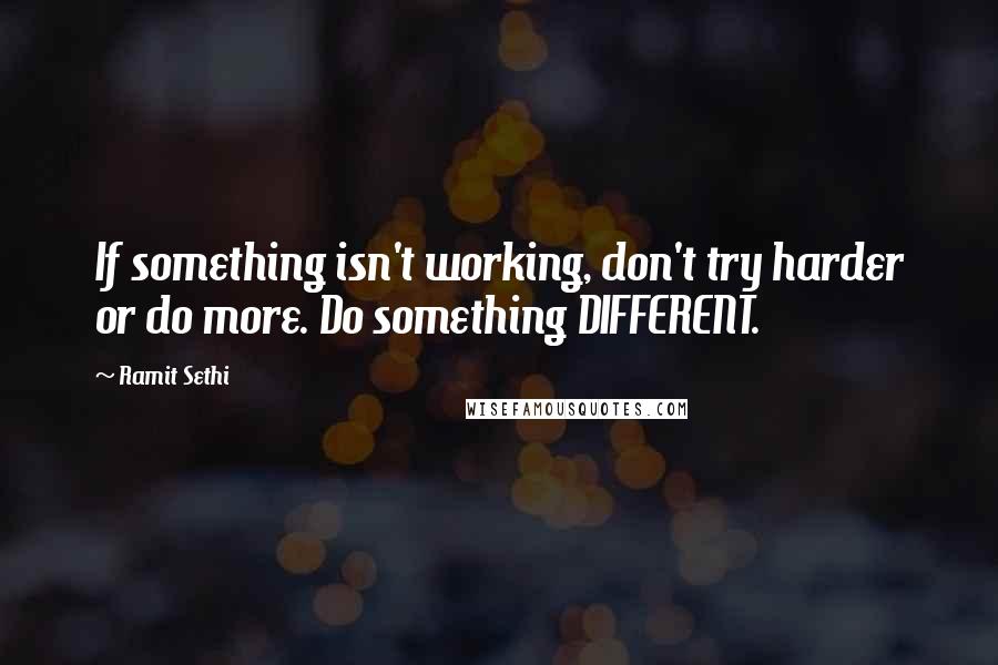 Ramit Sethi Quotes: If something isn't working, don't try harder or do more. Do something DIFFERENT.