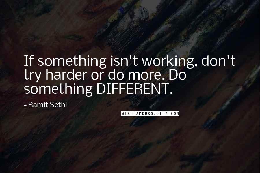 Ramit Sethi Quotes: If something isn't working, don't try harder or do more. Do something DIFFERENT.