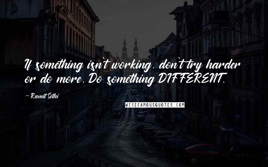 Ramit Sethi Quotes: If something isn't working, don't try harder or do more. Do something DIFFERENT.