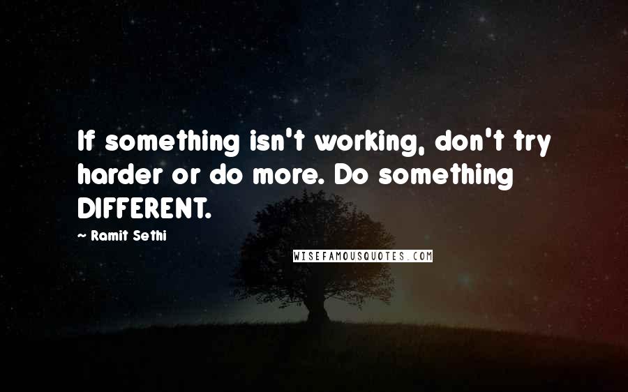 Ramit Sethi Quotes: If something isn't working, don't try harder or do more. Do something DIFFERENT.
