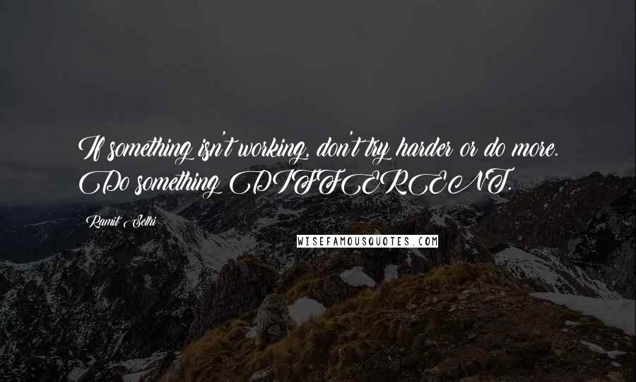 Ramit Sethi Quotes: If something isn't working, don't try harder or do more. Do something DIFFERENT.