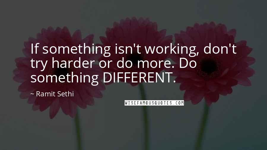 Ramit Sethi Quotes: If something isn't working, don't try harder or do more. Do something DIFFERENT.