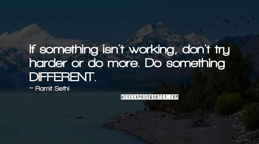 Ramit Sethi Quotes: If something isn't working, don't try harder or do more. Do something DIFFERENT.