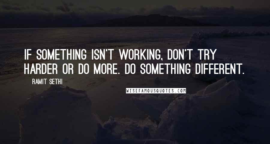 Ramit Sethi Quotes: If something isn't working, don't try harder or do more. Do something DIFFERENT.