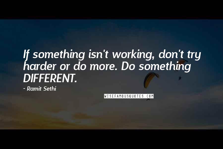 Ramit Sethi Quotes: If something isn't working, don't try harder or do more. Do something DIFFERENT.