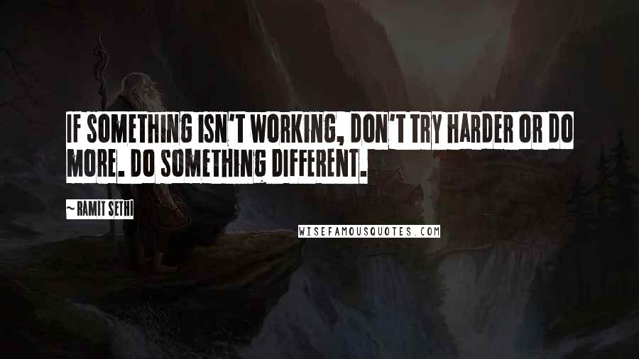 Ramit Sethi Quotes: If something isn't working, don't try harder or do more. Do something DIFFERENT.