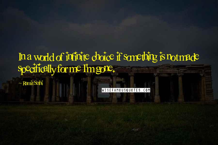 Ramit Sethi Quotes: In a world of infinite choice if something is not made specifically for me I'm gone.