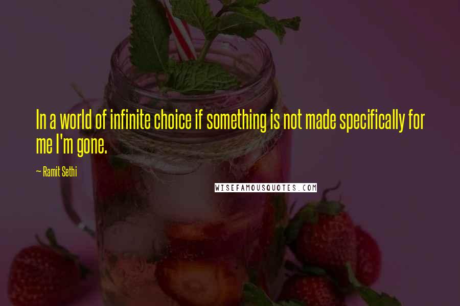 Ramit Sethi Quotes: In a world of infinite choice if something is not made specifically for me I'm gone.