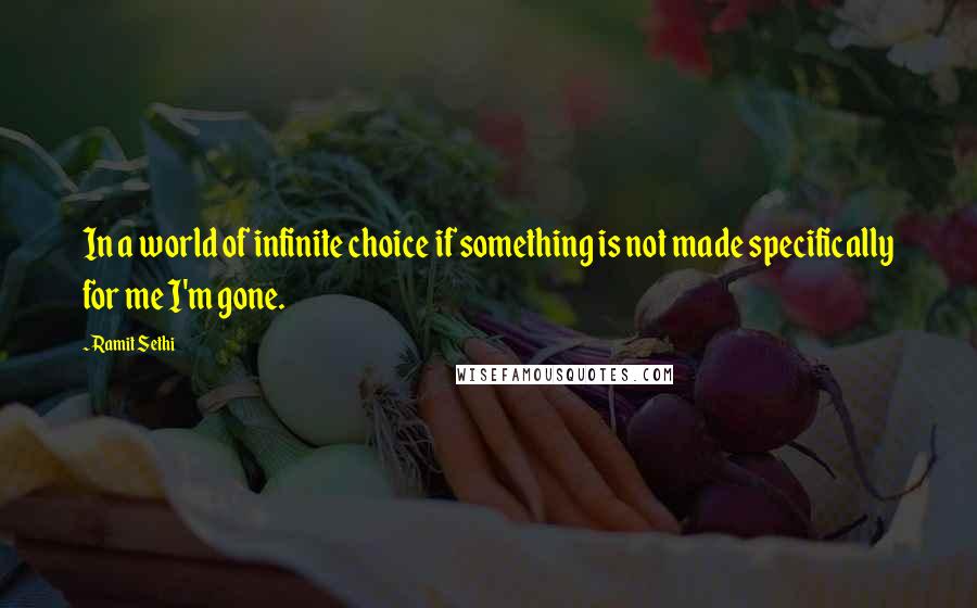 Ramit Sethi Quotes: In a world of infinite choice if something is not made specifically for me I'm gone.
