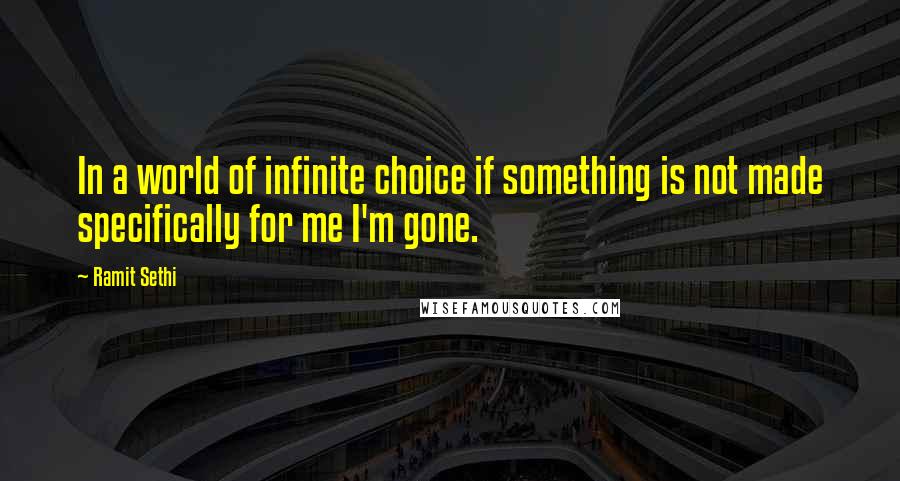 Ramit Sethi Quotes: In a world of infinite choice if something is not made specifically for me I'm gone.