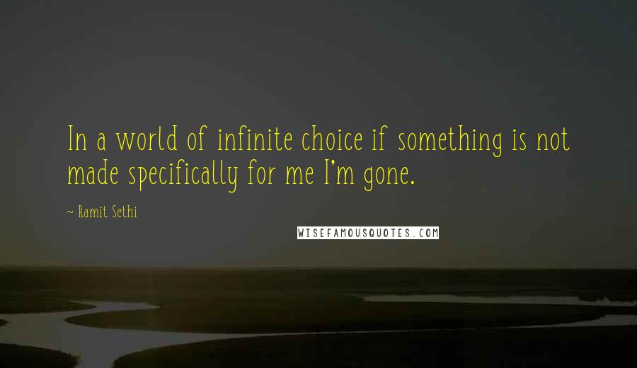 Ramit Sethi Quotes: In a world of infinite choice if something is not made specifically for me I'm gone.